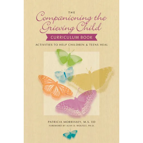 The Companioning the Grieving Child Curriculum Book: Activities to Help Children & Teens Heal