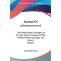 Manual Of Admeasurement: The United States Tonnage Law Of 1864, With An Analysis Of The Mode Of Measuring Ships And Vessels (1865)