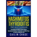 Hashimotos Thyroiditis Diet and Cookbook: Everything You Need to Know About Hashimotos Disease, Treatments, and Diet Plans to Lead a Productive Life
