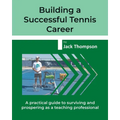 Building a Successful Tennis Career: A practical guide on surviving and prospering as a teaching professional