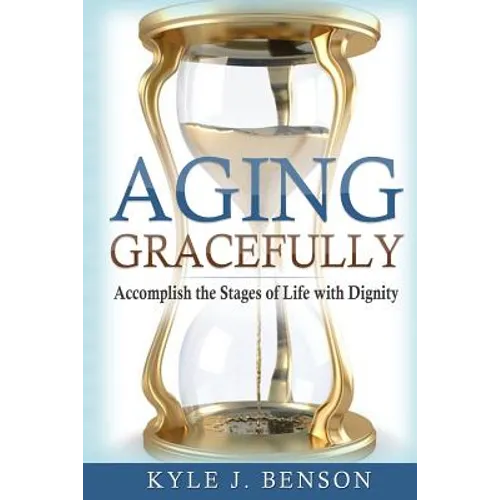 Aging Gracefully: Accomplish the Stages of Life with Dignity