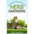 Herb Gardening - Grow Herbs For Healing And Cooking