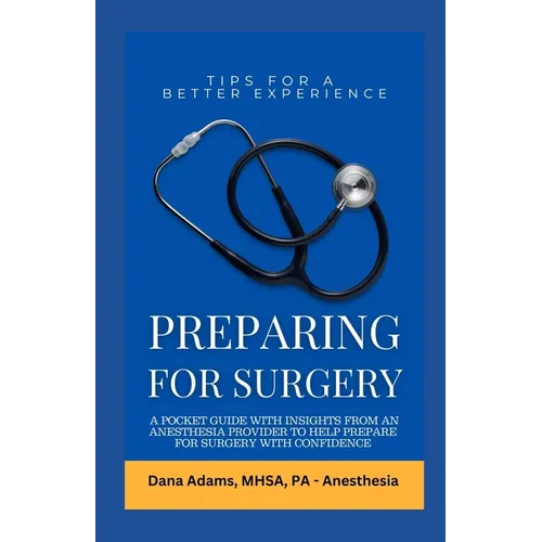Preparing for Surgery: A Pocket Guide With Insights From an Anesthesia Provider to Help Prepare For Surgery With Confidence