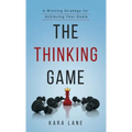 The Thinking Game: A Winning Strategy for Achieving Your Goals