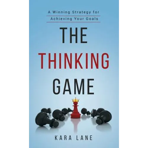 The Thinking Game: A Winning Strategy for Achieving Your Goals
