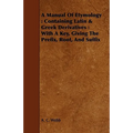A Manual Of Etymology: Containing Latin & Greek Derivatives: With A Key, Giving The Prefix, Root, And Suffix