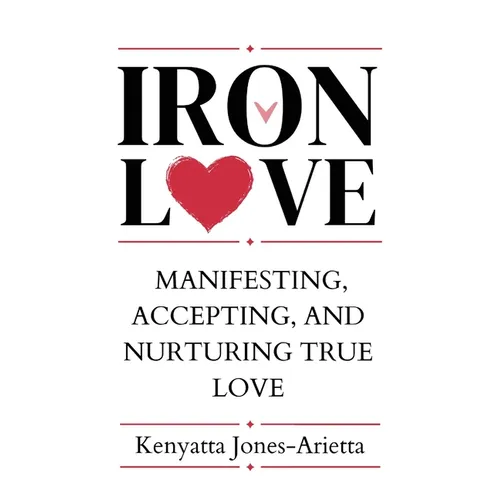 Iron Love: Manifesting, Accepting, and Nurturing True Love