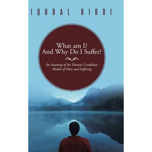 What Am I? and Why Do I Suffer?: An Anatomy of the Human Condition: Models of Man and Suffering
