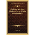 Christian Astrology Modestly Treated Of In Three Books V1