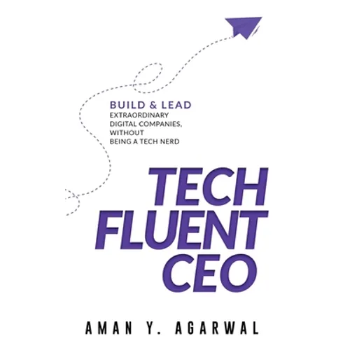 Tech Fluent CEO: Build and Lead Extraordinary Digital Companies, Without Being a Tech Nerd