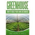 Greenhouse: How To build Your Own Greenhouse