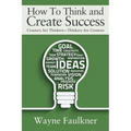 How To Think and Create Success: Creators Are Thinkers-Thinkers Are Creators