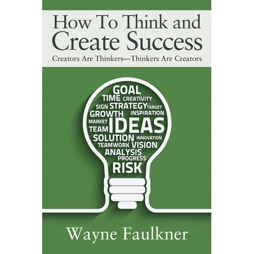 How To Think and Create Success: Creators Are Thinkers-Thinkers Are Creators