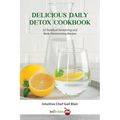 Delicious Daily Detox Cookbook: 32 Taste Bud Tantalizing and Body Harmonizing Recipes