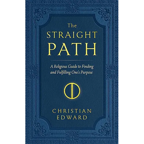 The Straight Path: A Religious Guide to Finding and Fulfilling One's Purpose