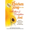 Chicken Soup for the Mother & Daughter Soul: Stories to Warm the Heart and Honor the Relationship