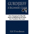Gurdjieff, a Beginner's Guide--How Changing the Way We React to Misplacing Our Keys Can Transform Our Lives