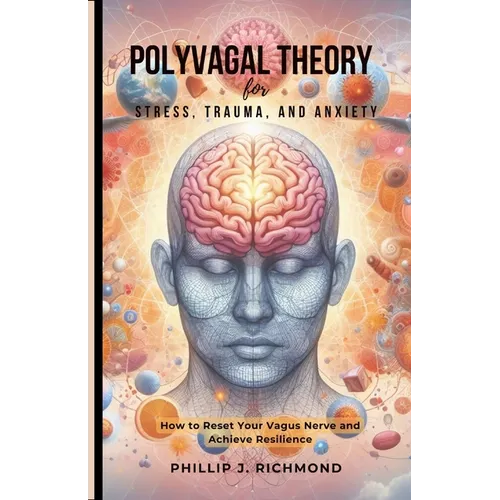 Polyvagal Theory for Stress, Trauma, and Anxiety: How to Reset Your Vagus Nerve and Achieve Resilience