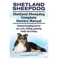 Shetland Sheepdog. Shetland Sheepdog Complete Owners Manual. Shetland Sheepdog book for care, costs, feeding, grooming, health and training.