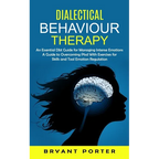Dialectical Behaviour Therapy: An Essential Dbt Guide for Managing Intense Emotions (A Guide to Overcoming Ptsd With Exercises for Skills and Tool Emo