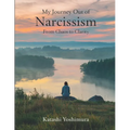 My Journey Out of Narcissism From Chaos to Clarity: Living Beyond Narcissism - The Steps I Took to Rewire My Mind and Rebuild My Heart