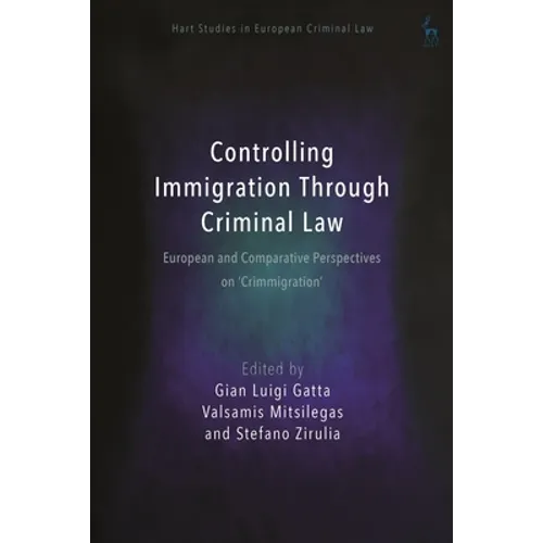 Controlling Immigration Through Criminal Law: European and Comparative Perspectives on Crimmigration