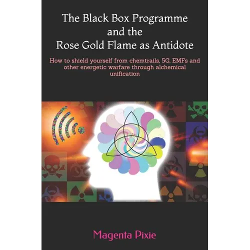 The Black Box Programme and the Rose Gold Flame as Antidote: How to shield yourself from chemtrails, 5G, EMFs and other energetic warfare through alch