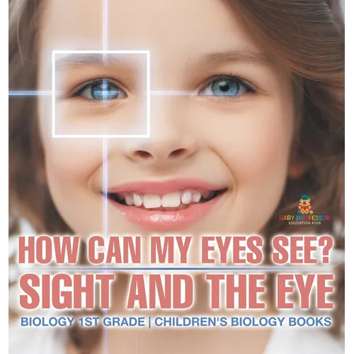 How Can My Eyes See? Sight and the Eye - Biology 1st Grade Children's Biology Books