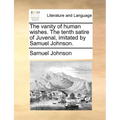 The vanity of human wishes. The tenth satire of Juvenal, imitated by Samuel Johnson.
