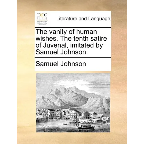 The vanity of human wishes. The tenth satire of Juvenal, imitated by Samuel Johnson.