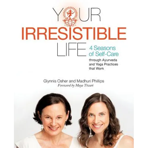 Your Irresistible Life: 4 Seasons of Self-Care Through Ayurveda and Yoga Practices That Work