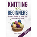 Knitting For Beginners: The A-Z Guide to Have You Knitting in 3 Days (Includes 15 Knitting Patterns)