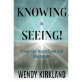 Knowing is Seeing!: Create the Magnificent Life You Desire