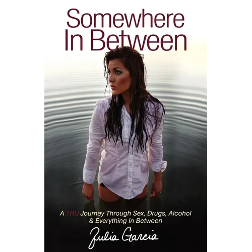 Somewhere in Between: A TRU Journey Through Sex, Drugs, Alcohol & Everything in Between