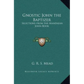Gnostic John the Baptizer: Selections from the Mandaean John-Book