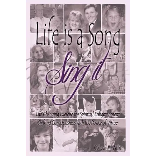 Life is a Song-Sing It: Life Changing Exercise for Spiritual Enlightenment by Shifting Consciousness with the Power of Virtue!