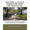 Become A Movie Director And/Or Producer: A Step-by-Step Handbook & Course In Directing, and Producing Movies, and in Financing, Making and Selling Ind