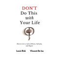 Don't Do This with Your Life: How to Live a Life of Misery, Self-pity, and Regret