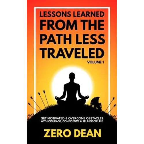 Lessons Learned from The Path Less Traveled Volume 1: Get motivated & overcome obstacles with courage, confidence & self-discipline