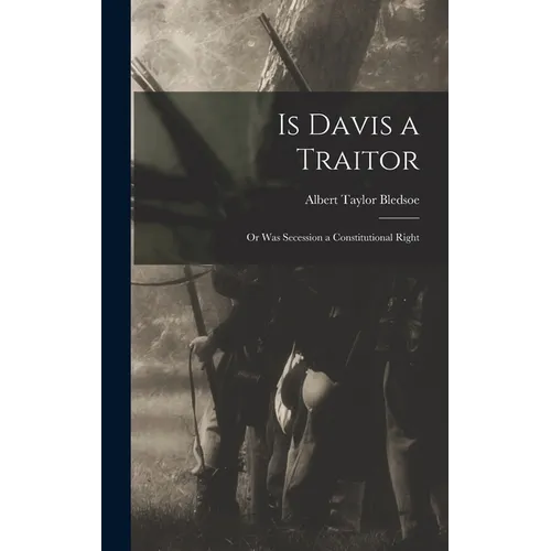 Is Davis a Traitor; or Was Secession a Constitutional Right