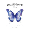 The 21 Day Confidence Challenge: Learn How to Overcome Low Self-Esteem and Unlock Your True Potential