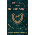 The Magic of the Horse Shoe - With Other Folk-Lore Notes