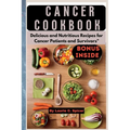 Cancer Cookbook: Delicious and Nutritious Recipes for Cancer Patients and Survivors"
