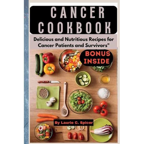Cancer Cookbook: Delicious and Nutritious Recipes for Cancer Patients and Survivors"
