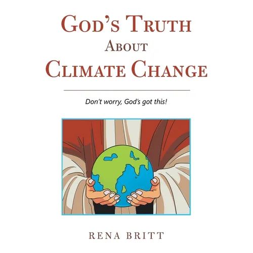 God's Truth About Climate Change: Don't Worry, God's Got This!