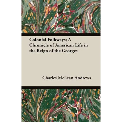 Colonial Folkways; A Chronicle of American Life in the Reign of the Georges