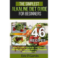 The Simplest Alkaline Diet Guide for Beginners + 46 Easy Recipes: How to Cure Your Body, Lose Weight And Regain Your Life with Easy Alkaline Diet Cook