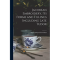Jacobean Embroidery, Its Forms and Fillings Including Late Tudor