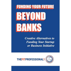 Funding Your Future Beyond Banks: Creative Alternatives to Funding Your Startup or Business Initiative - Hardcover
