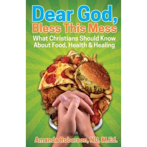 Dear God, Bless This Mess: What Christians Should Know About Food, Health & Healing